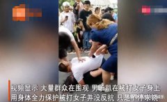 网曝芜湖小三当街被原配打，男子痛哭流涕用身体全力保护小三